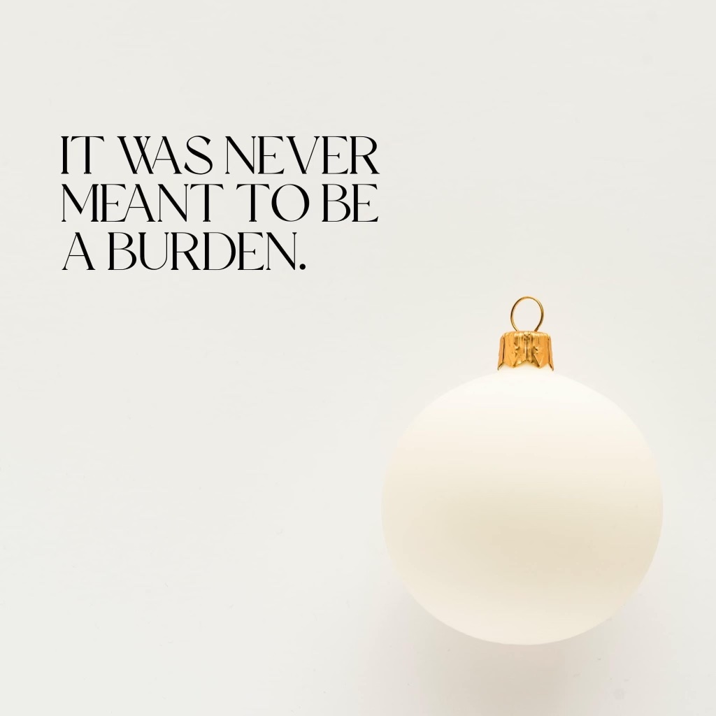 Christmas ornament reminder that Christmas was not meant to be a burden. Remember what the holiday season is really about. 